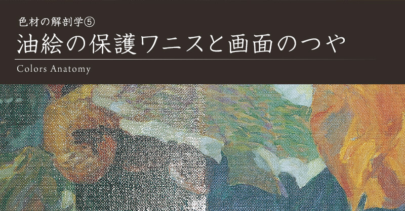 色材の解剖学⑤　油絵の保護ワニスと画面のつや