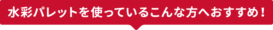 水彩パレットを使っているこんな方へおすすめ！